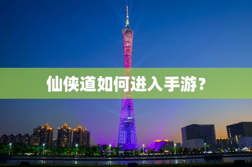 仙侠道如何进入手游？
