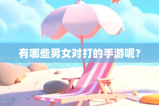 有哪些男女对打的手游呢？