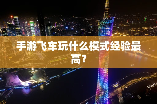 手游飞车玩什么模式经验最高？