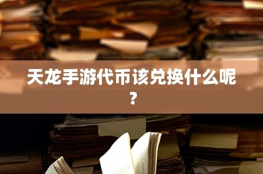 天龙手游代币该兑换什么呢？
