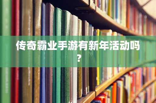 传奇霸业手游有新年活动吗？