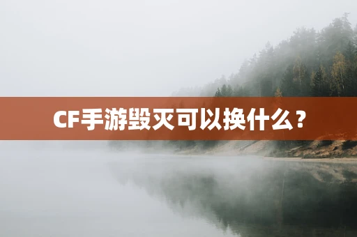 CF手游毁灭可以换什么？