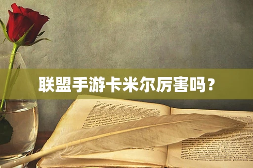 联盟手游卡米尔厉害吗？