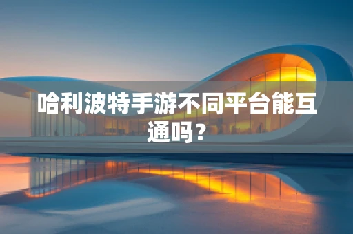 哈利波特手游不同平台能互通吗？