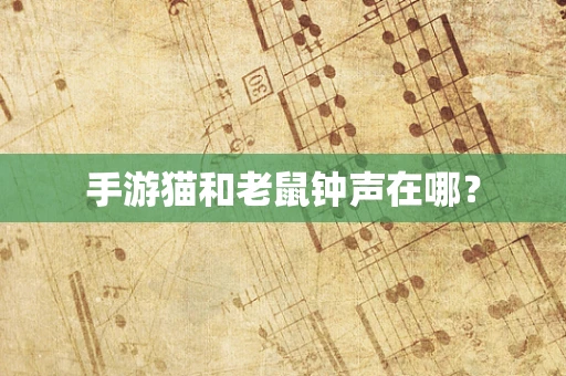 手游猫和老鼠钟声在哪？