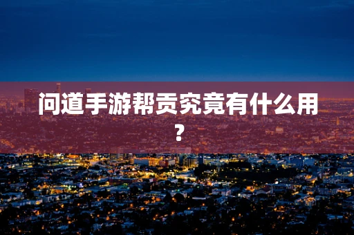 问道手游帮贡究竟有什么用？