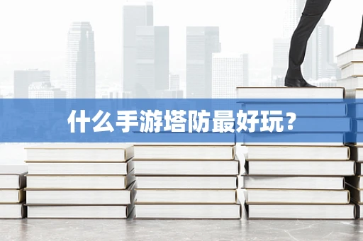 什么手游塔防最好玩？