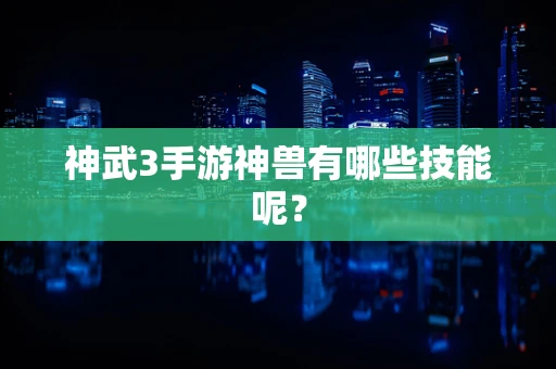 神武3手游神兽有哪些技能呢？