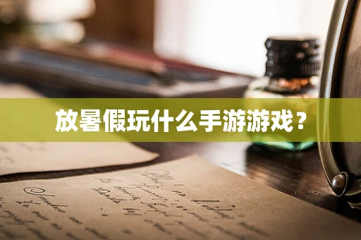 放暑假玩什么手游游戏？