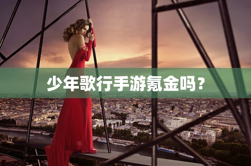 少年歌行手游氪金吗？