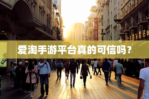 爱淘手游平台真的可信吗？