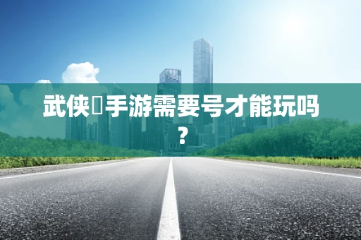 武侠乂手游需要号才能玩吗？