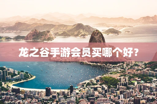 龙之谷手游会员买哪个好？