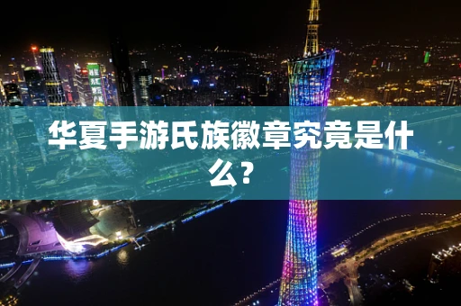 华夏手游氏族徽章究竟是什么？