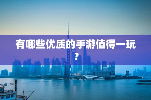 有哪些优质的手游值得一玩？