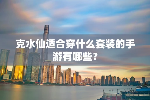 克水仙适合穿什么套装的手游有哪些？
