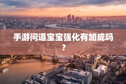 手游问道宝宝强化有加成吗？