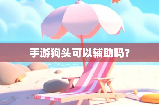 手游狗头可以辅助吗？