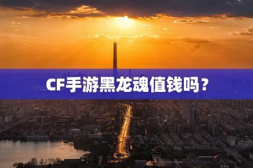 CF手游黑龙魂值钱吗？