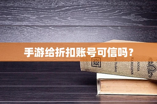 手游给折扣账号可信吗？