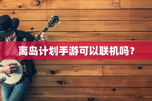 离岛计划手游可以联机吗？