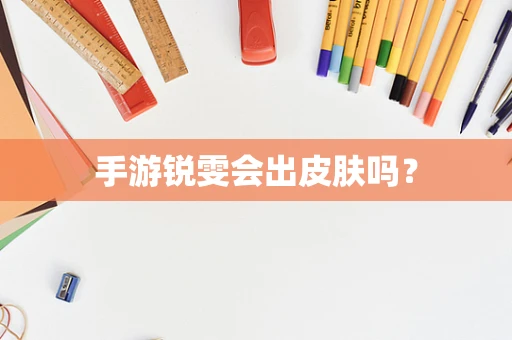 手游锐雯会出皮肤吗？