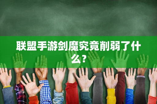 联盟手游剑魔究竟削弱了什么？