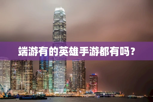 端游有的英雄手游都有吗？