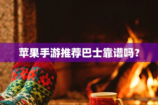 苹果手游推荐巴士靠谱吗？