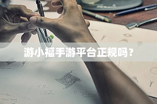 游小福手游平台正规吗？