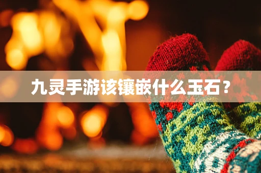 九灵手游该镶嵌什么玉石？
