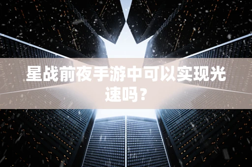 星战前夜手游中可以实现光速吗？