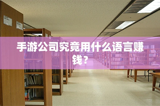 手游公司究竟用什么语言赚钱？