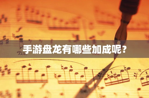 手游盘龙有哪些加成呢？