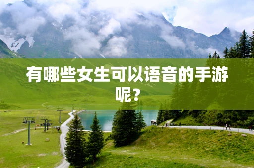 有哪些女生可以语音的手游呢？