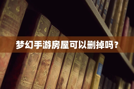 梦幻手游房屋可以删掉吗？