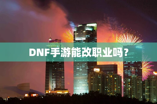 DNF手游能改职业吗？