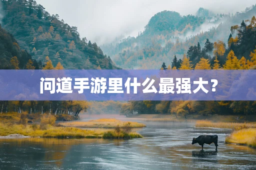 问道手游里什么最强大？