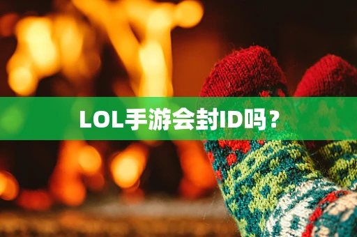 LOL手游会封ID吗？