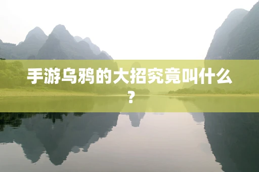 手游乌鸦的大招究竟叫什么？