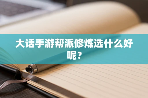 大话手游帮派修炼选什么好呢？