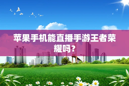 苹果手机能直播手游王者荣耀吗？