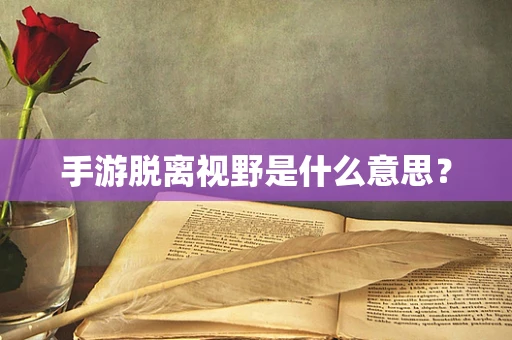手游脱离视野是什么意思？