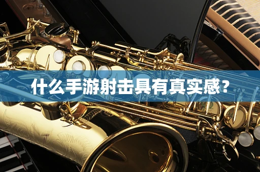 什么手游射击具有真实感？