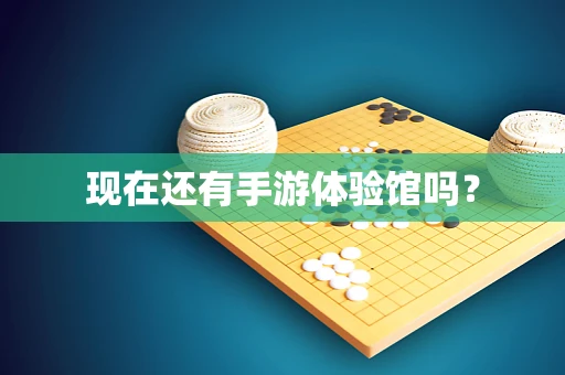 现在还有手游体验馆吗？