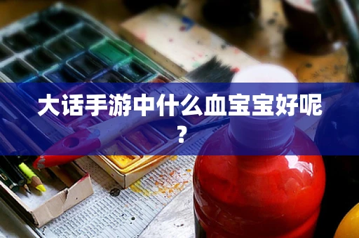 大话手游中什么血宝宝好呢？