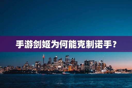 手游剑姬为何能克制诺手？