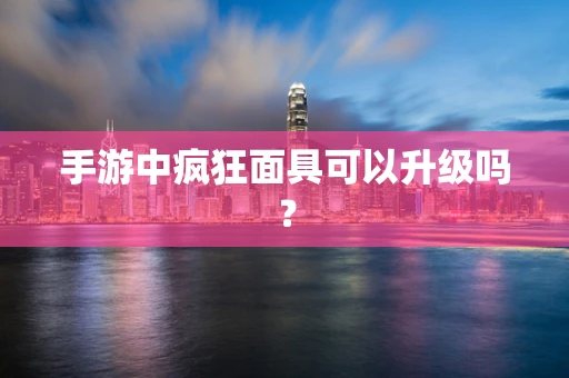 手游中疯狂面具可以升级吗？